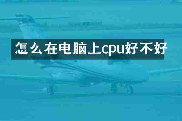 怎么在电脑上cpu好不好
