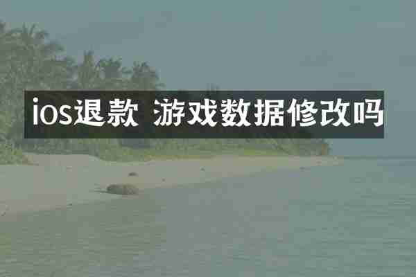 ios退款 游戏数据修改吗