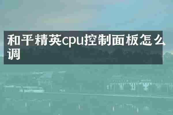 和平精英cpu控制面板怎么调