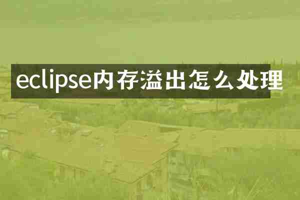 eclipse内存溢出怎么处理