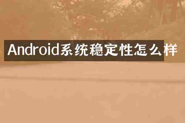 Android系统稳定性怎么样