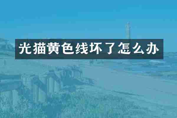 光猫黄色线坏了怎么办