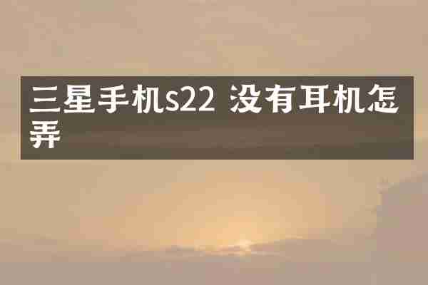 三星手机s22 没有耳机怎么弄