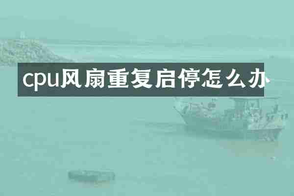 cpu风扇重复启停怎么办