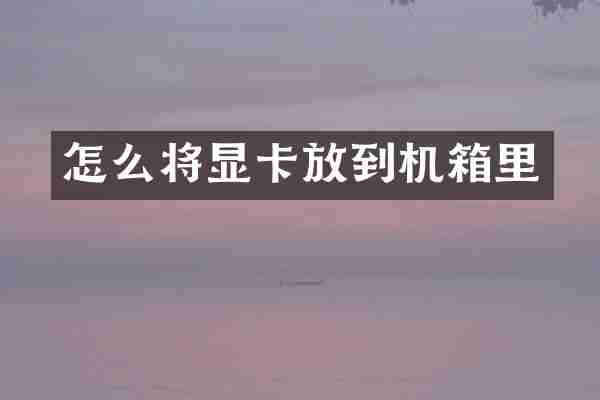 怎么将显卡放到机箱里