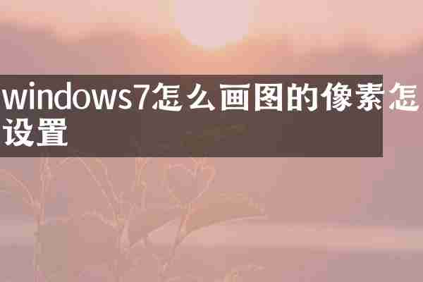 windows7怎么画图的像素怎么设置