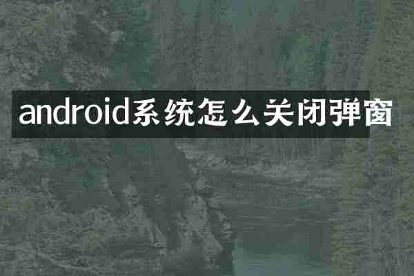 android系统怎么关闭弹窗