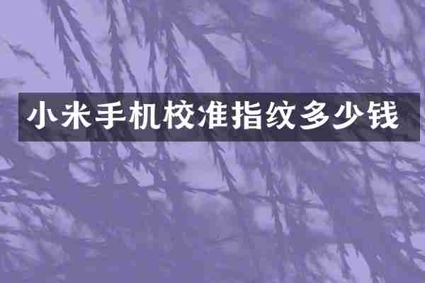 小米手机校准指纹多少钱