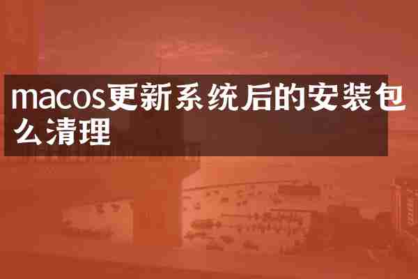 macos更新系统后的安装包怎么清理
