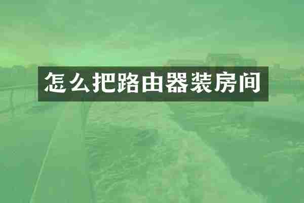 怎么把路由器装房间