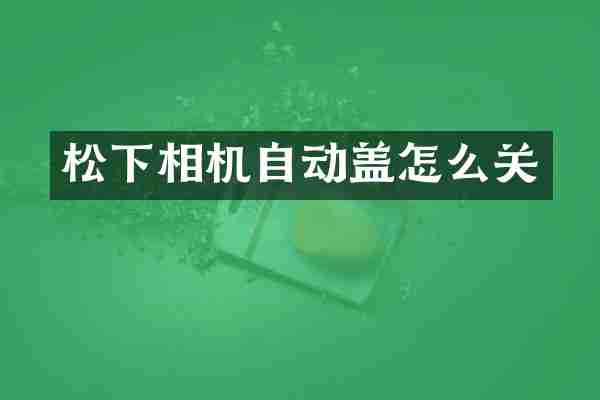 相机自动盖怎么关