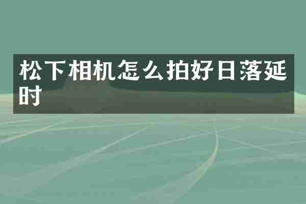 相机怎么拍好日落延时