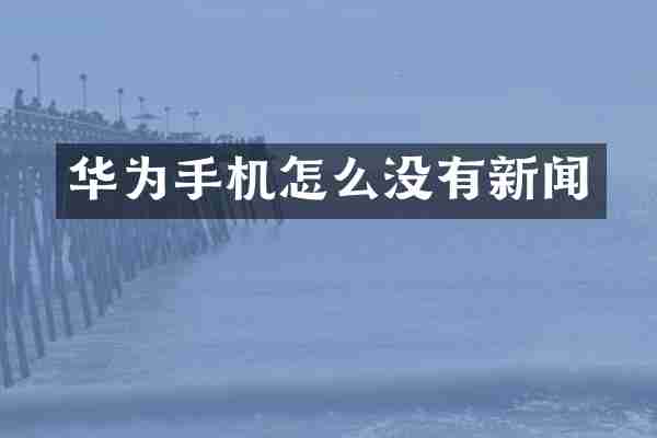 华为手机怎么没有新闻
