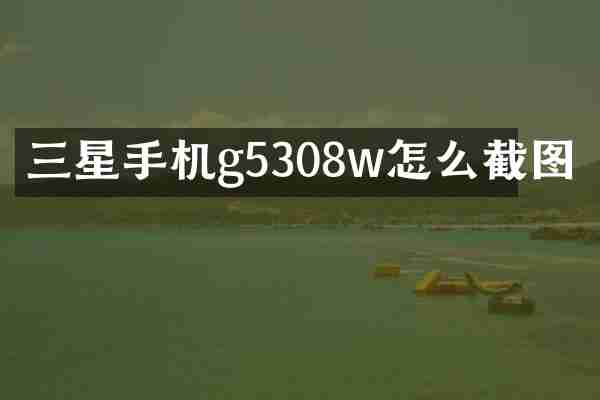 三星手机g5308w怎么截图