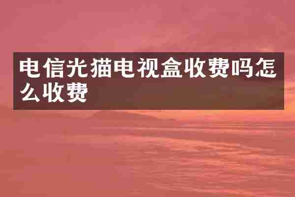 电信光猫电视盒收费吗怎么收费