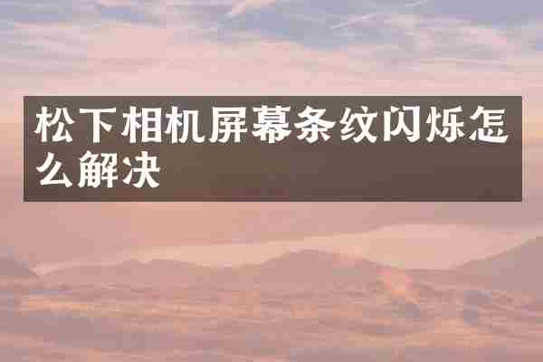 相机屏幕条纹闪烁怎么解决