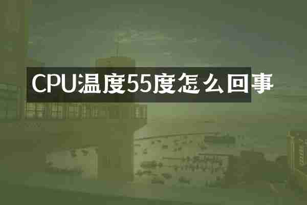 CPU温度55度怎么回事