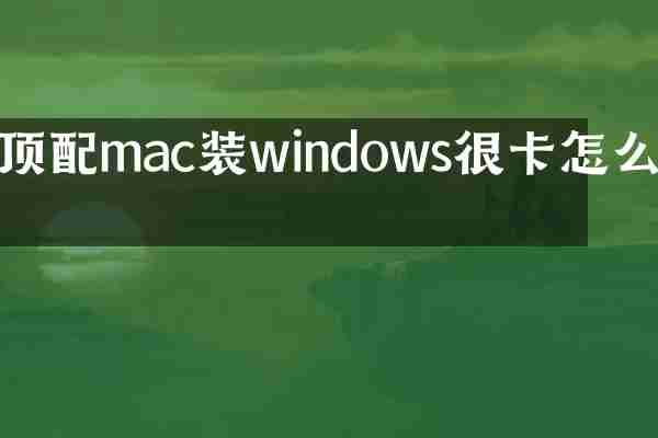 顶配mac装windows很卡怎么办