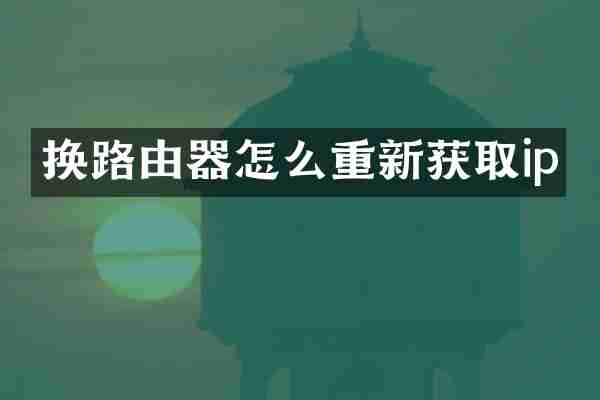 换路由器怎么重新获取ip