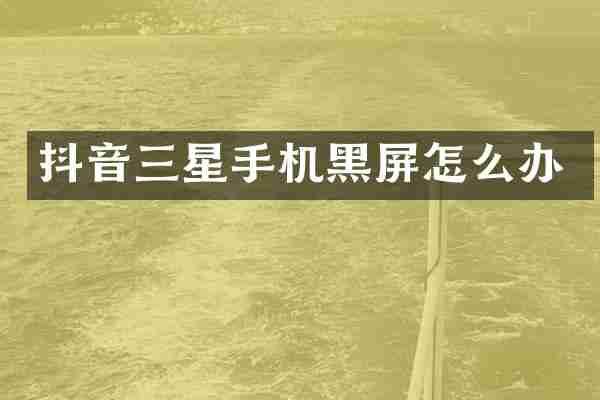 抖音三星手机黑屏怎么办