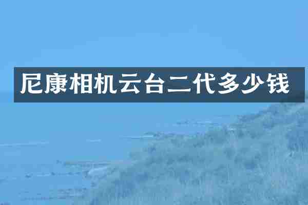 尼康相机云台二代多少钱