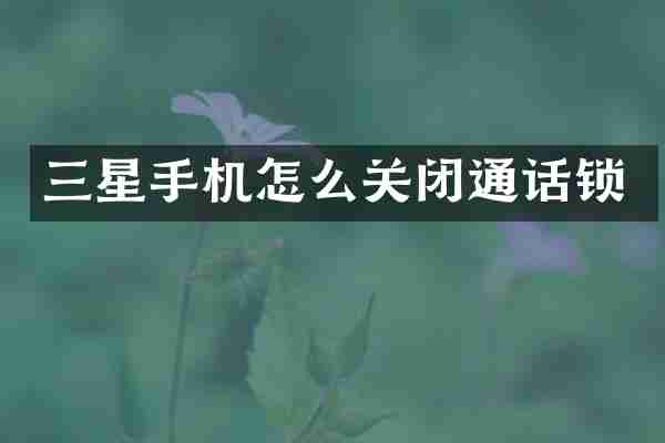 三星手机怎么关闭通话锁