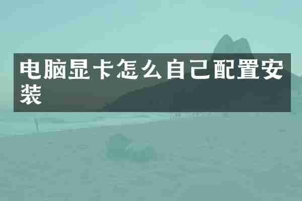 电脑显卡怎么自己配置安装