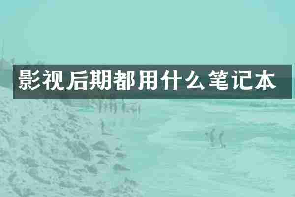 影视后期都用什么笔记本