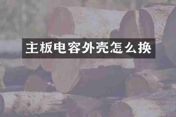 主板电容外壳怎么换