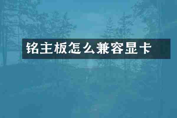铭瑄主板怎么兼容显卡