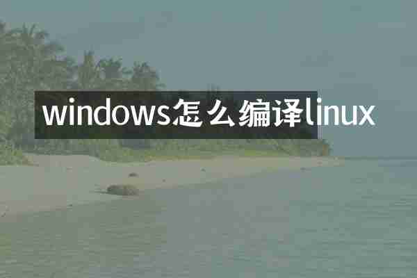 windows怎么编译linux