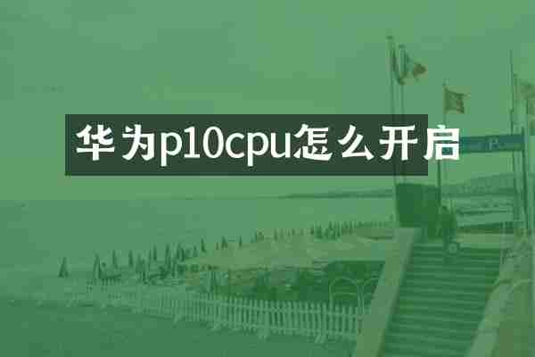 华为p10cpu怎么开启