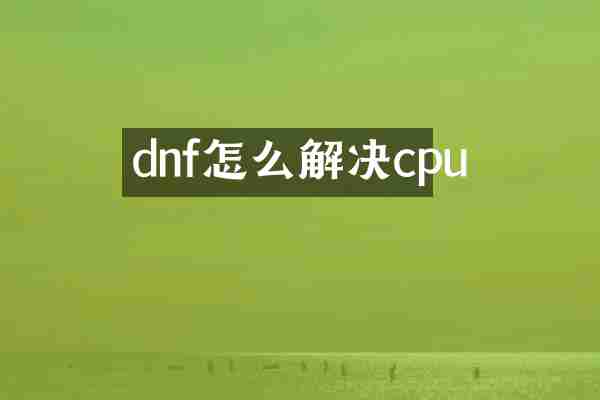 dnf怎么解决cpu