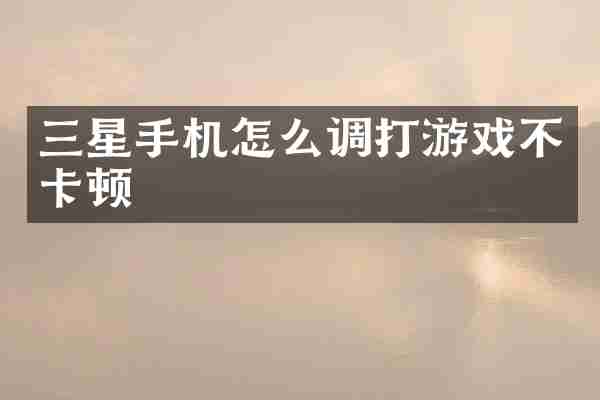 三星手机怎么调打游戏不卡顿
