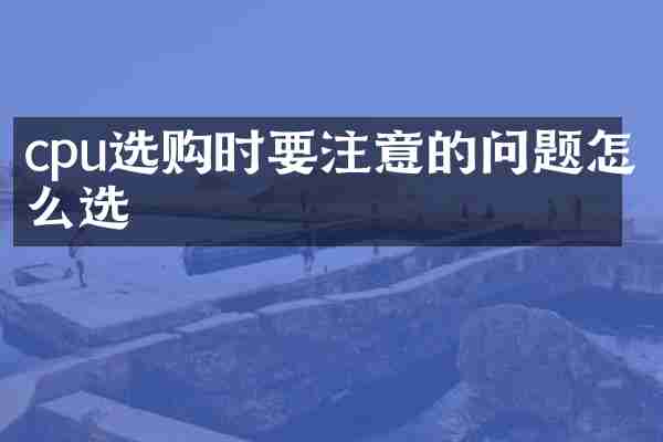 cpu选购时要注意的问题怎么选
