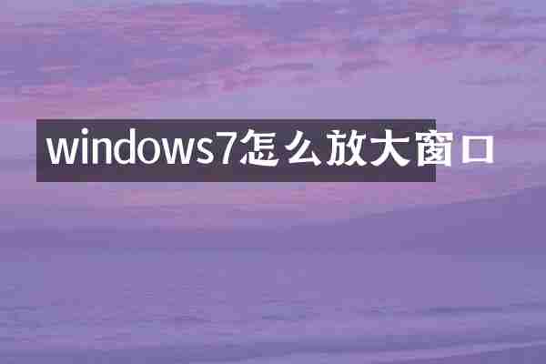 windows7怎么放大窗口
