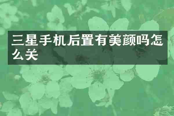 三星手机后置有美颜吗怎么关