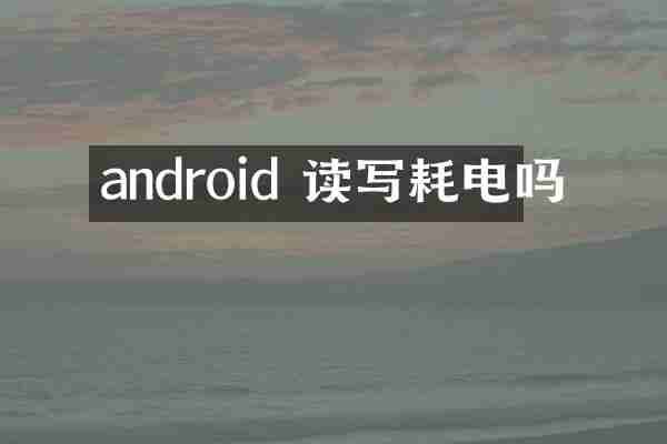 android 读写耗电吗