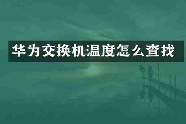 华为交换机温度怎么查找