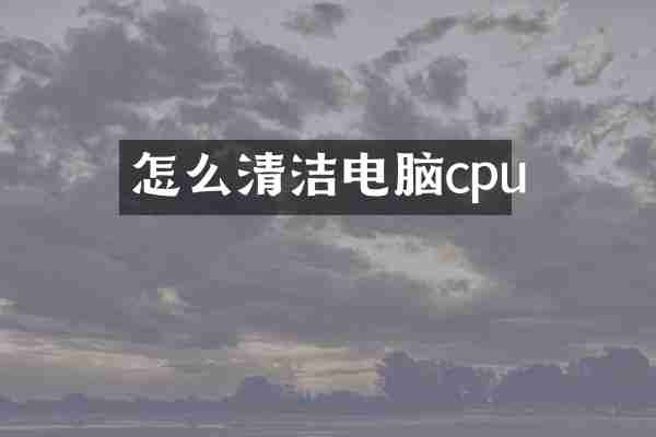 怎么清洁电脑cpu