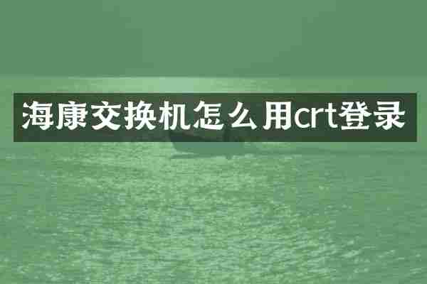 海康交换机怎么用crt登录