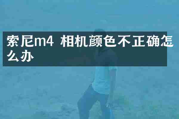 m4 相机颜色不正确怎么办
