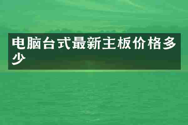 电脑台式最新主板价格多少