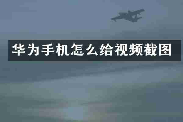 华为手机怎么给视频截图