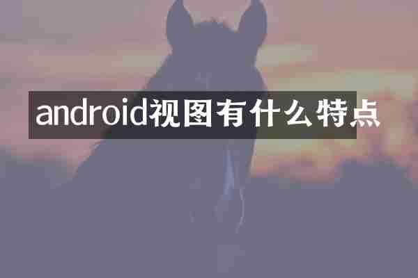 android视图有什么特点