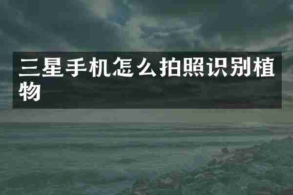 三星手机怎么拍照识别植物