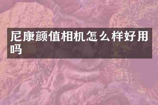 尼康颜值相机怎么样好用吗