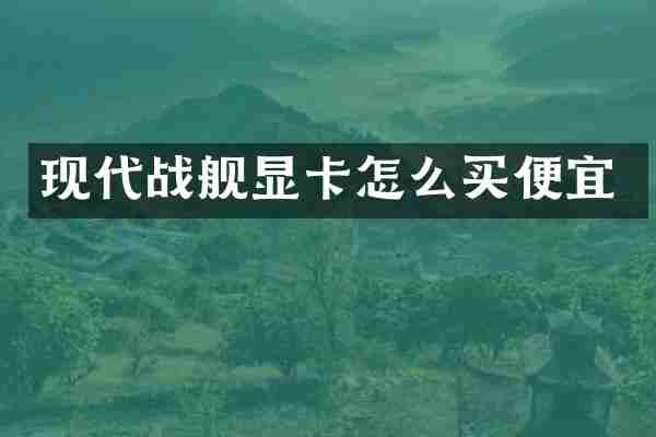 现代战舰显卡怎么买便宜