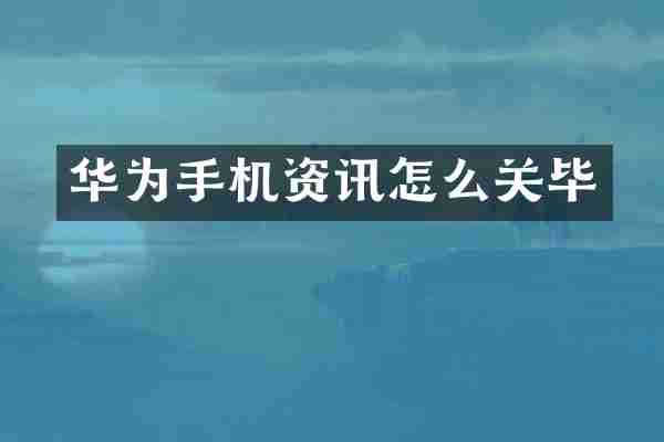 华为手机资讯怎么关毕