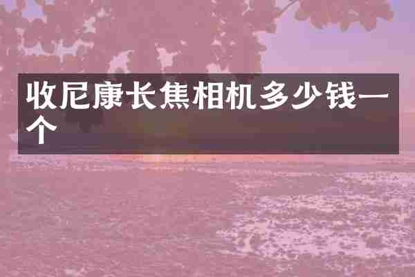 收尼康长焦相机多少钱一个